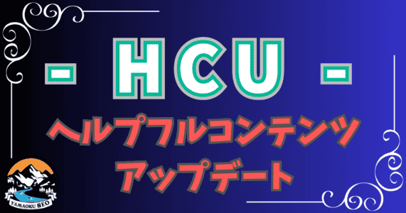 【最新版】HCUアップデートでSEO対策コンテンツ改善方法を解説！ヘルプフルコンテンツアップデートをもとに検索上位を目指すコンテンツ作成